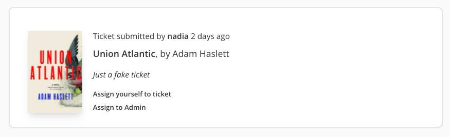 Screenshot of a fake book ticket from my local testing environment. To the left of the white pane is a book cover. On the right is text which reads: "Ticket submitted by nadia 2 days ago. Just a fake ticket." Then there are two links. The first reads "Assign yourself to ticket" and the second reads "Assign to Admin".
