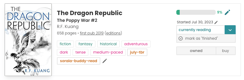Book pane for R.F. Kuang's The Dragon Republic. The cover is to the left, featuring a white background, with a black/grey dragon-like creature and blue and black text with the title. In the middle of the book pane is all of the book information, including the following: 659 pages, first published 2019, and the tags: fiction, fantasy, historical, adventurous, dark, tense, medium-paced, july-tbr, soraia-buddy-read. To the right is a progress bar that is 9% filled. And text that reads: "Started July 30,2023".