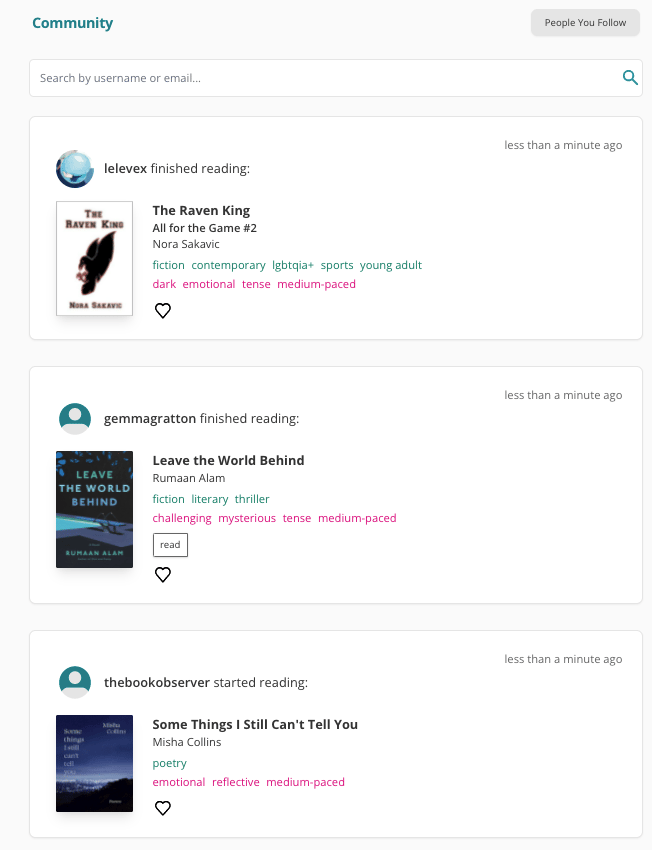 Screenshot of The StoryGraph's Community Feed. A page title top left reads "Community" in green, bold text. Top left if a grey button with the label "People You Follow". Underneath those is an empty search bar with grey placeholder text reading "Search by username or email...". Then there are three white boxes underneath, each showing a different community member who has started or finished reading a book. All of the updates are marked as having happened "less than a minute ago".