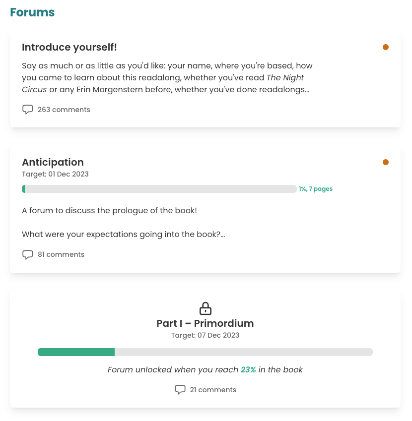Screenshot of the first three forums in the readalong. They are represented by white panes stacked vertically on top of one another. The top one is titled "Introduce yourself" and has 263 comments. The second one is called "Anticipation" and has a subtitle of 'Target: 1 Dec 2023". There's a progress bar labelled 1%, 7 pages. There is some descriptive text reading: "A forum to discuss the prologue of the book!". There are 81 comments. The final forum is titled "Part I - Primordium" and has a lock icon above it. There's a progress bar that extends across the middle of the pane and underneath it reads "Forum unlocked when you reach 23% in the book." There are 21 comments.