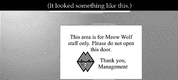 This area is for Meow Wolf staff only. Please do not open this door.