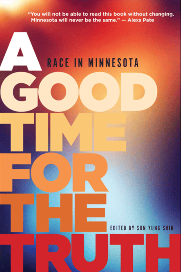 book cover reading A Good Time for the Truth: Race in MN Edited by Sun Yung Shin