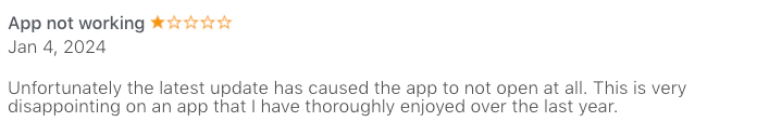 1 star review which reads: Unfortunately the latest update has caused the app to not open at all. This is very disappointing on an app that I have thoroughly enjoyed over the last year.