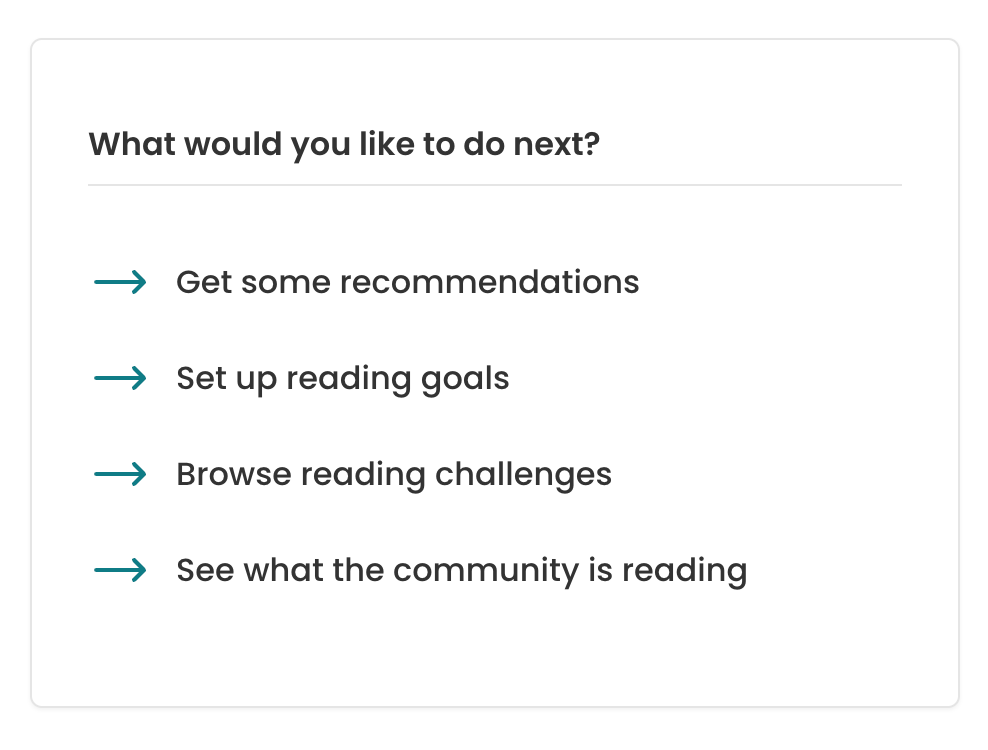 The new final onboarding screen. The heading reads "What would you like to do next" and then there's a list of items, each with a right-facing arrow before the option. The options are "get some recommendations", "set up reading goals", "browse reading challenges", and "see what the community is reading".