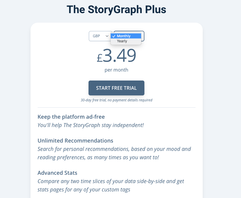 A screenshot of the top of The StoryGraph Plus pricing page. There are two toggles, one for currency and another for frequency. "GBP" is selected in the first toggle, and the second is expanded to show "Monthly" and "Yearly" with "Monthly" highlighted. The price of £3.49 per month is shown. There is a button to "Start Free Trial" and there is subtext that says the "30-day free trial" doesn't require payment information.