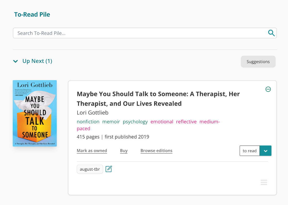 Screenshot of the top of my To-Read Pile page. Underneath the header and search bar is the Up Next section. One book is in there, Maybe You Should Talk To Someone. The cover is to the left, which shows an orange tissue box on a sky blue background. To the right, is all of the book information. It's tagged as nonfiction, memoir, psychology, emotional, reflective, medium-paced. Above the book pane, top right, is a button to take me to my Up Next Suggestions.