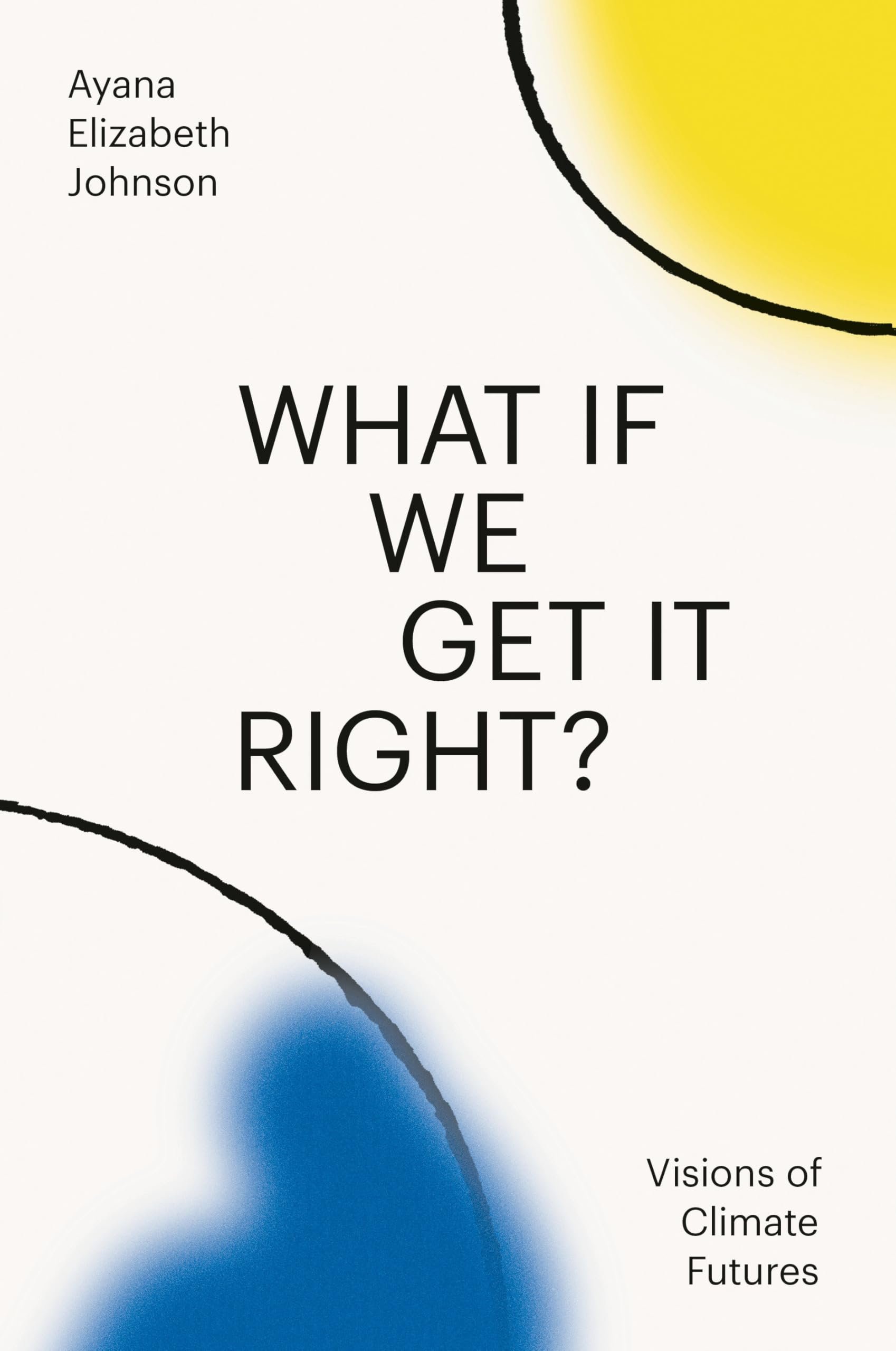 What If We Get It Right?: Visions of Climate Futures: Johnson, Ayana ...