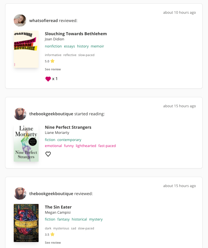 Screenshot of three updates from my StoryGraph Community Feed. There are three white rectangular sections. Each features a profile picture, a username, the action they took, and a book. The screenshot shows "whatsofieread" recently reviewed "Slouchign Towards Bethlehem" awarding it "5 stars" and assigning the tags "informative, reflective, and slow-paced". I have liked this update, as evidenced by the red heart at the bottom of the card. The two other updates show "thebookgeekboutique" has reviewed one book and then started reading another.