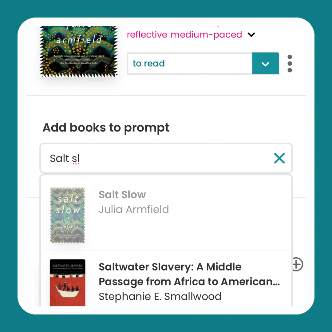 Screenshot of a prompt page on StoryGraph. There's a search bar in the middle of the page with the title "Add books to prompt".  Inside the search bar, input reads "Salt sl" and there's an expanded dropdown. The first item shown is a greyed-out pane of Julia Armfield's book 'Salt Slow' and the second item is a fully opaque pane of Smallwood's 'Saltwater Slavery'.