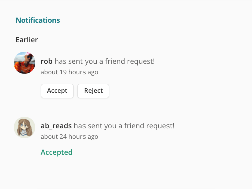 Screenshot of my notifications page on StoryGraph. There's a green heading top left reading "Notifications". Then there is a subtitle in black reading "Earlier". Underneath are two notifications, one on top of the other. The first reads "rob has sent you a friend request about 19 hours ago". There are two buttons: Accept and Reject. The second reads "ab_reads has sent you a friend request about 24 hours ago". There is a green label underneath reading "Accepted".