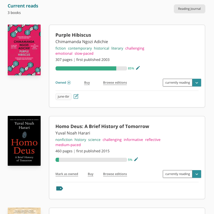 Screenshot of the top of my "Current reads" page on StoryGraph. There are two book panes, one on top of the other. The top one is Purple Hibiscus. There is a progress bar on the pane that is 85% filled up. The second one is Homo Deus. There is a progress bar on the pane that is 5% filled up. On the top right of the page is a grey button labelled "Reading Journal".