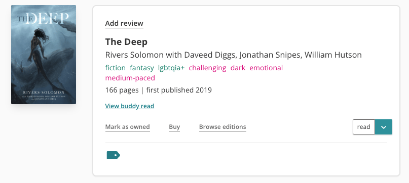 Screenshot of the book pane for The Deep on StoryGraph. To the left is the book cover. It's light blue (underwater) with white text, feature an image of a mer-person with a large shark blurred out in the background. To the right is the book information. There is an "Add review" link above the title. The book has the following tags: fiction, fantasy, lgbtqia+, challenging, dark, emotional, and medium-paced. It was has 166 pages and was first published in 2019. It's marked as 'read' on the dropdown.