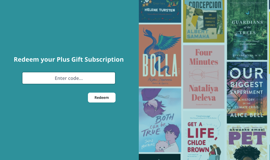 A screenshot of StoryGraph's redeem gift page. It's in two halves. To the right, is a collage of book covers. On the left is a one-field form. Above the field is the following text in white: Redeem your Plus Gift Subscription. There is a placeholder in the field which reads "Enter code...". A white button underneath the field reads "Redeem".