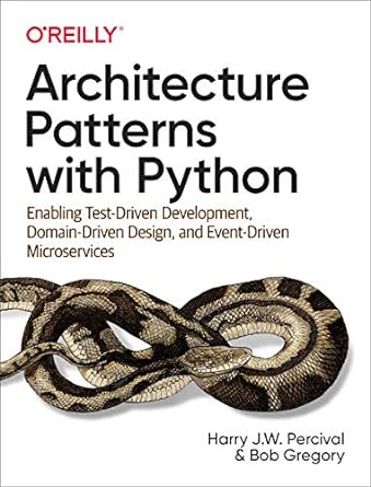 Architecture Patterns with Python: Enabling Test-Driven Development, Domain-Driven Design, and Event-Driven Microservices