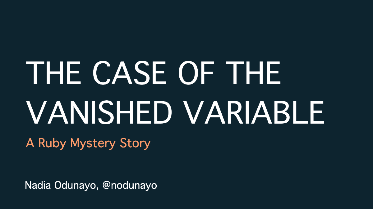 Screenshot of my title slide for my talk. It features white text on a dark blue background and the text reads: The Case of the Vanished Variable: A Ruby Mystery Story.