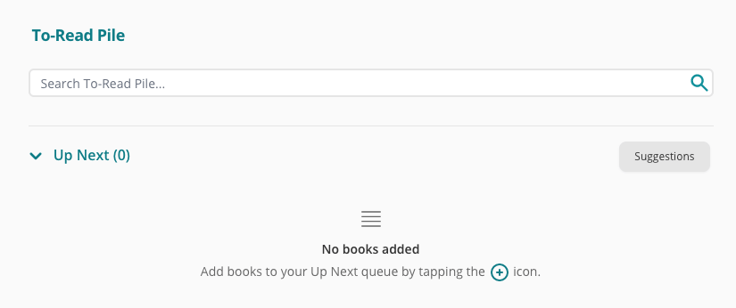 A screenshot of a user's StoryGraph To-Read Pile page. Underneath the page's search bar there is a section titled Up Next with a 0 in parenthesis after. To the right of the section is a grey button labelled "Suggestions". Underneath text reads "No books added. Add books to your Up Next queue by tapping the + icon".