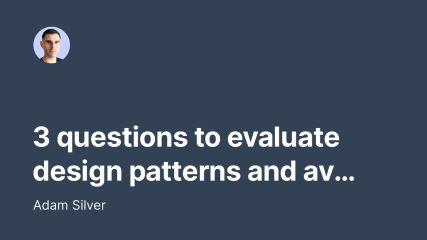 3 questions to evaluate design patterns and avoid unnecessary work that degrades UX