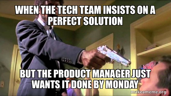 When the tech team insists on a perfect solution But the product manager just wants it done by Monday - Samuel L. Jackson Say What Meme Generator When the tech team insists on a perfect solution But the product manager just wants it done by Monday - Samuel L. Jackson Say What Meme Generator