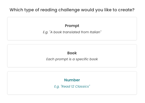 Screenshot of a page with a question header reading "Which type of reading challenge would you like to create?". Then there are three white panes stacked on top of one another, each with different text. The first box has text reading: "Prompt, e.g. a book translated from Italian." The second box reads: Book: Each prompt is a specific book." The third box reads: "Number, e.g. read 12 Classics". The text for this box is cyan, implying it's been selected or put into focus.