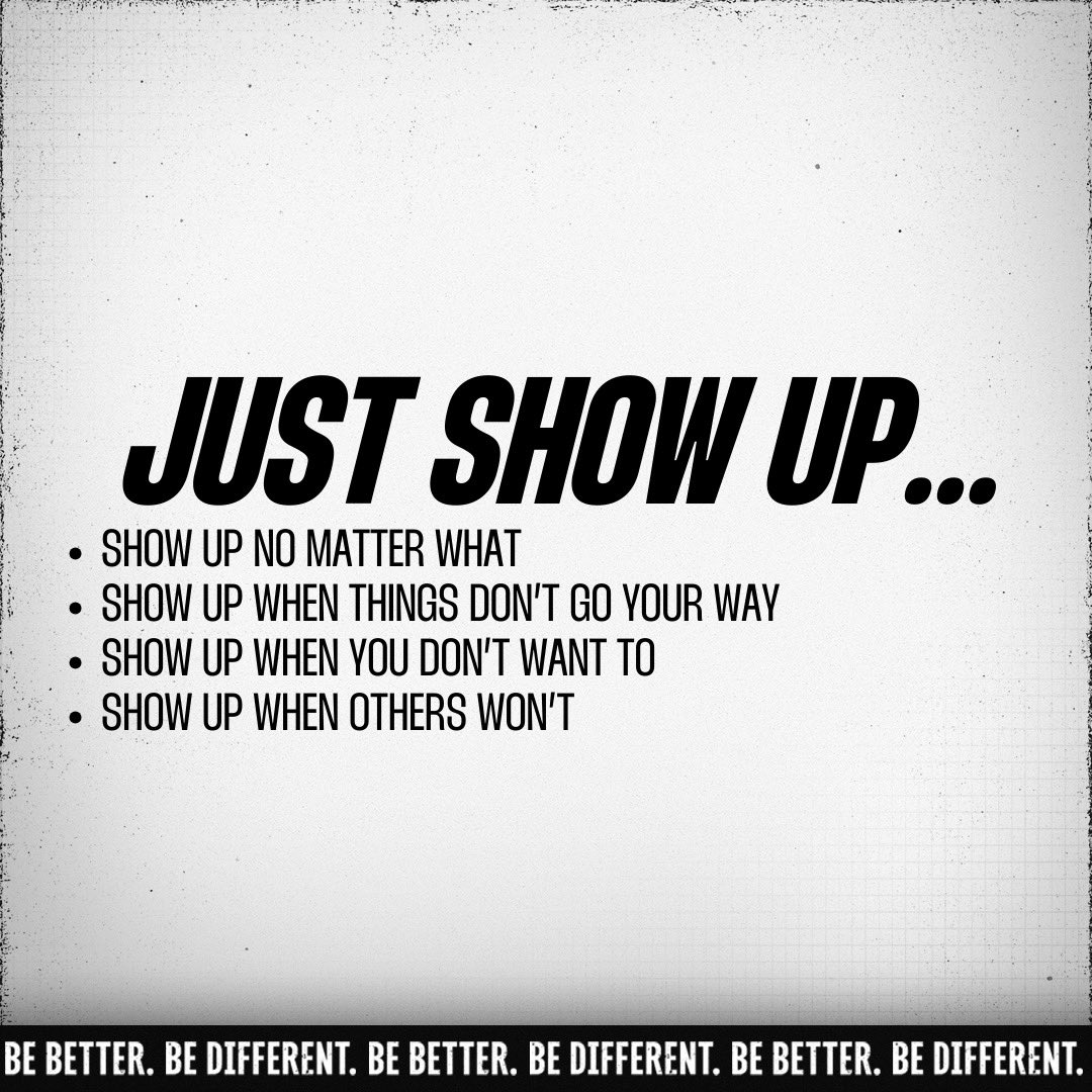 Just show up. Then, keep showing up. #Better #Different Just show up. Then, keep showing up. #Better #Different