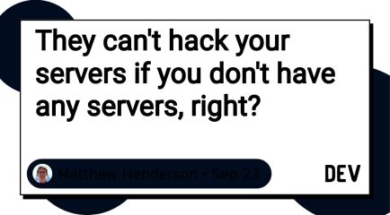They can't hack your servers if you don't have any servers, right?