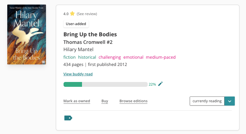 Screenshot of the book pane of Hilary Mantel's Bring Up The Bodies. At the top is an indication that when I last read it, I rated it 4 stars. There's a badge indicating that the edition I'm currently reading is "user-added". The book is tagged with: fiction, historical, challenging, emotional, and medium-paced. There's a link to "View buddy read" and a progress bar, filled out up to 22%. 