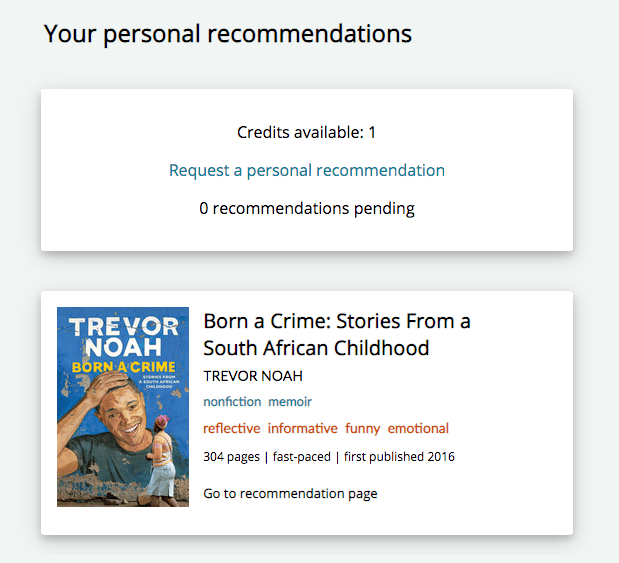 A screenshot from The StoryGraph from early 2020. The title of the page reads "Your personal recommendations". Then there's a white card with text on it. The text reads: "Credits available: 1; Request a personal recommendation (a link in blue); 0 recommendations pending". Underneath is a book pane for Trevor Noah's Born A Crime. The cover is on the left and all of the book information is on the right, including a link titled: "Go to recommendation page".