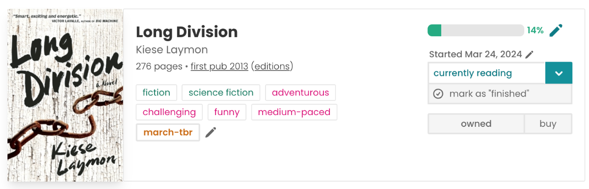 Book pane for Kiese Laymon's Long Division. The cover is to the left, and features the book title written in large black letters, the author name in smaller back letters all against a white textured background, with a broken chain between the two pieces of text. In the middle are the tags: fiction, science fiction, adventurous, challenging, funny, medium-paced, and a custom tag: march-tbr. To the right is my reading info: a progress bar filled up 14% of the way, "currently reading" status with "Started March 24, 2024" above, and the book is marked as "owned".