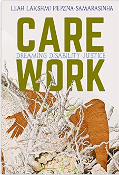 Carre Work: Dreaming Disability Justice by Lea Lakshmi Piepzna-Samarasinha book cover featuring a brown femme hugging an earth root structure with only arm and leg visible