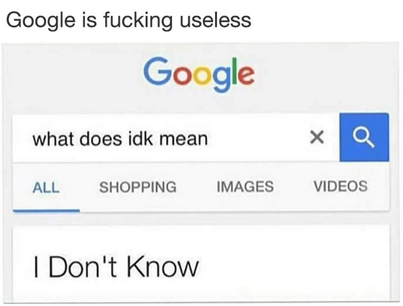 Text - Google is fucking useless Google what does idk mean VIDEOS IMAGES SHOPPING ALL I Don't Know