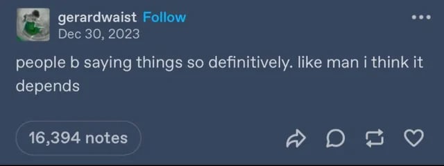 A tumblr post from user gerardwaist on December 30, 2023, that says, "people b saying things so definitively. like man i think it depends."