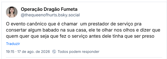 Post de Operação Dragão Fumeta (@thequeenofhurts.bsky.social): O evento canônico que é chamar  um prestador de serviço pra consertar algum babado na sua casa, ele te olhar nos olhos e dizer que quem quer que seja que fez o serviço antes dele tinha que ser preso