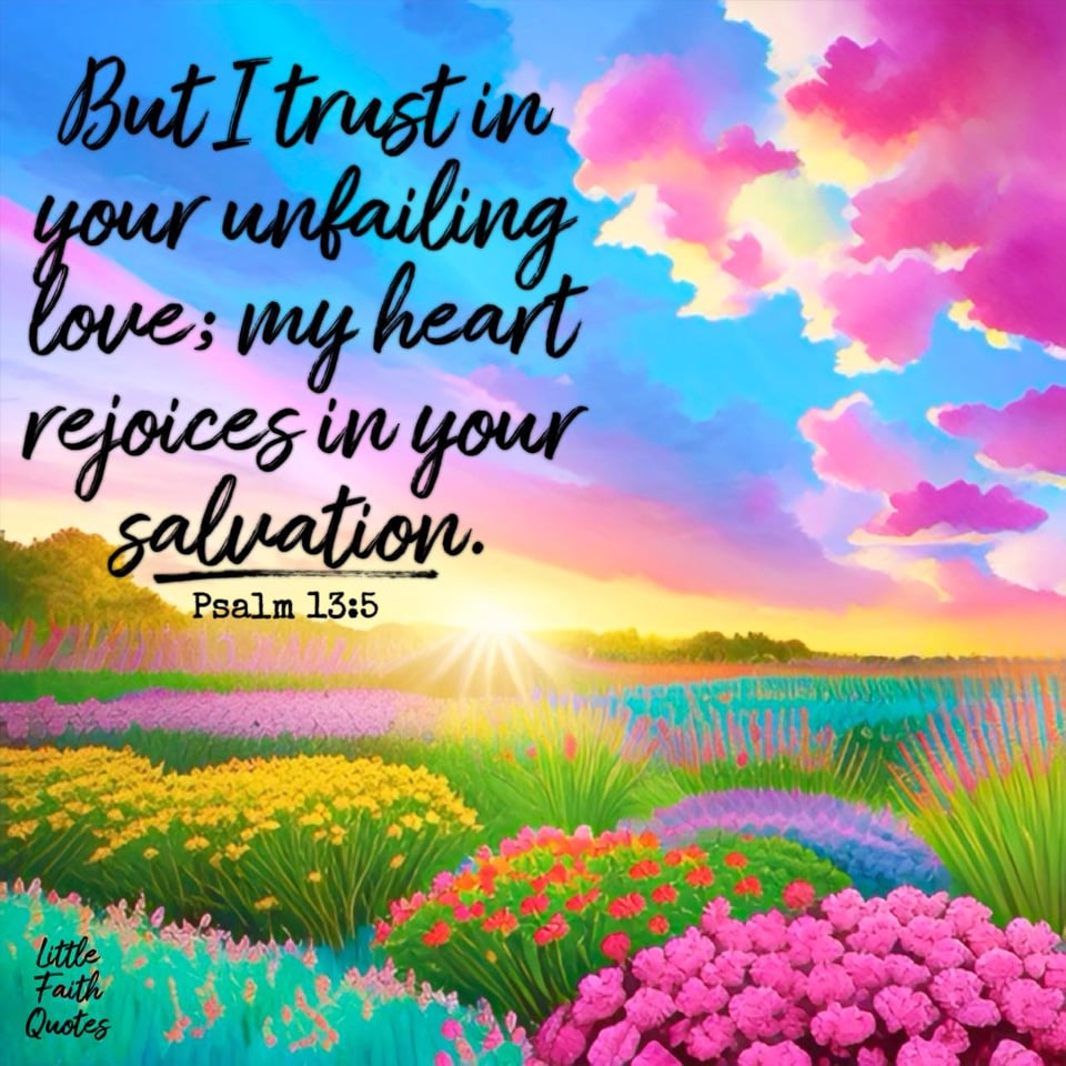 "But I trust in your unfailing love; my heart rejoices in your salvation." ~Psalm 13:5. The sun sets over a beautiful meadow of pink, yellow, and lavender wildflowers. Pink clouds soar in the blue sky. Image by: @Little Faith Quotes.