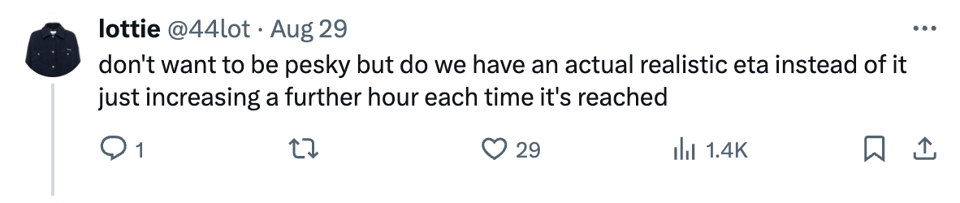 Tweet reading: don't want to be pesky but do we have an actual realistic eta instead of it just increasing a further hour each time it's reached