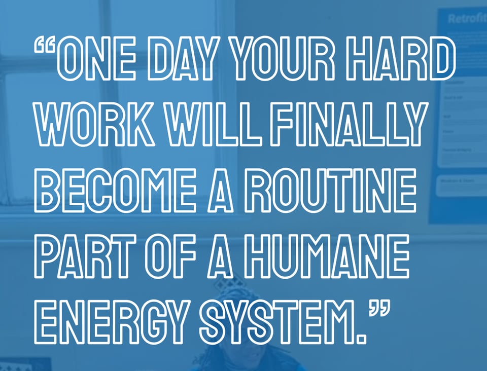 "one day your hard work will become a routine part of a humane energy system" quote from an energy advice client