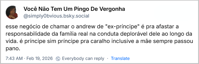 Post de Você Não Tem Um Pingo De Vergonha (@simply0bvious.bsky.social) com o texto:
esse negócio de chamar o andrew de "ex-príncipe" é pra afastar a responsabilidade da família real na conduta deplorável dele ao longo da vida. é príncipe sim príncipe pra caralho inclusive a mãe sempre passou pano.
