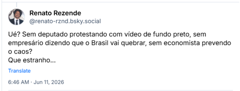 Post de Renato Rezende (‪@renato-rznd.bsky.social‬) :

Ué? Sem deputado protestando com vídeo de fundo preto, sem empresário dizendo que o Brasil vai quebrar, sem economista prevendo o caos?
Que estranho...