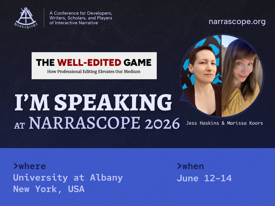 Text: The Well-Edited Game: How Professional Editing Elevates Our Medium
Jess Haskins & Marissa Koors
I'm Speaking at NarraScope 2026