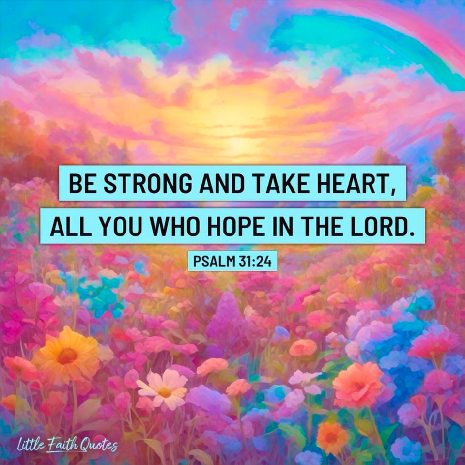 "Be strong and take heart, all you who hope in the LORD." ~Psalm 31:24. A field of multi-color flowers covers the ground. The sun sets in a beautiful yellow, pink, and blue sky. Image by: @little Faith Quotes.