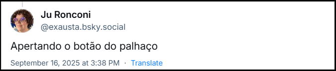 Post de Ju Ronconi (@exausta.bsky.social) em resposta ao post anterior com o texto: “Apertando o botão do palhaço”