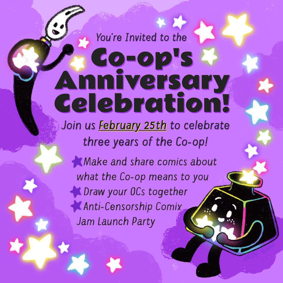 A purple graphic announcing an invitation to the Cartoonist Cooperative's Anniversary Celebration with the Cooperative's mascots Inkling (an inkwell) and Nibford (a dip pen) playing with glowing, colorful stars against an abstract cloudy background. The text reads, "You're invited to the Co-op's Anniversary Celebration! Join us February 25th to celebrate three years of the Co-op!" A list underneath this text reads, "Make and share comics about what the Co-op means to you. Draw your original characters together. Anti-Censorship Comix Jam Launch Party."
