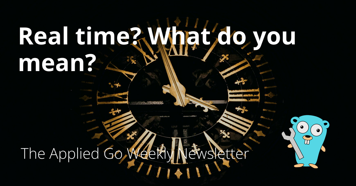 Real time? What do you mean? • The Applied Go Weekly Newsletter 2024-09-29