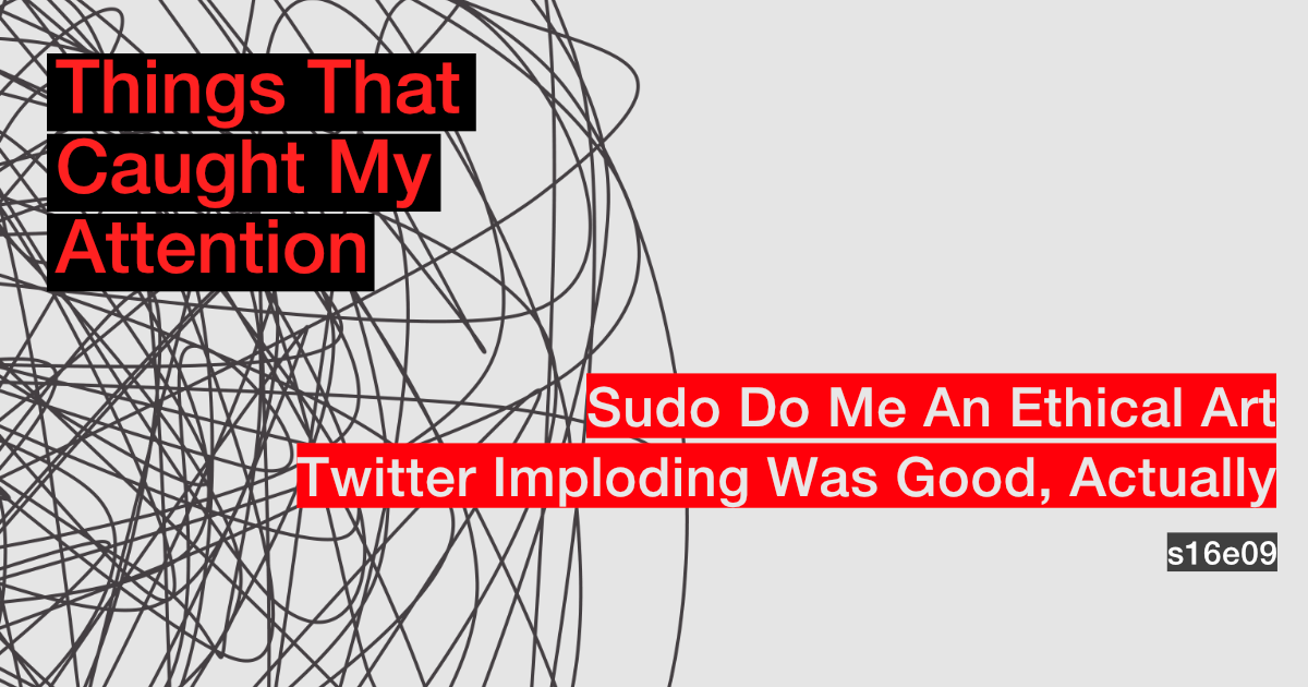 s16e09: Sudo Do Me An Ethical Art; Twitter Imploding Was Good, Actually