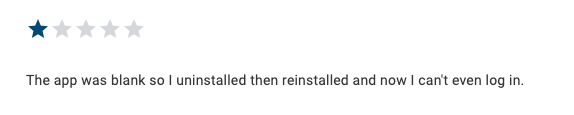 1 star Play Store review reading "the app was blank so I uninstalled then reinstalled and now I can't even log in."
