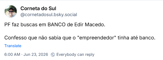 Post de Corneta do Sul (‪@cornetadosul.bsky.social‬): PF faz buscas em BANCO de Edir Macedo.
Confesso que não sabia que o "empreendedor" tinha até banco.