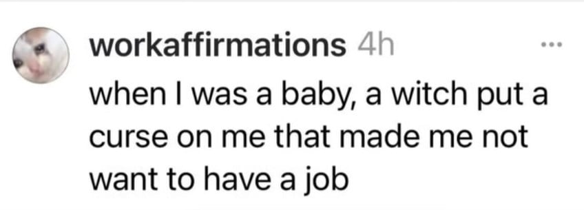 Tumblr screenshot from workaffirmations: "when I was a baby, a witch put a curse on me that made me not want to have a job"
