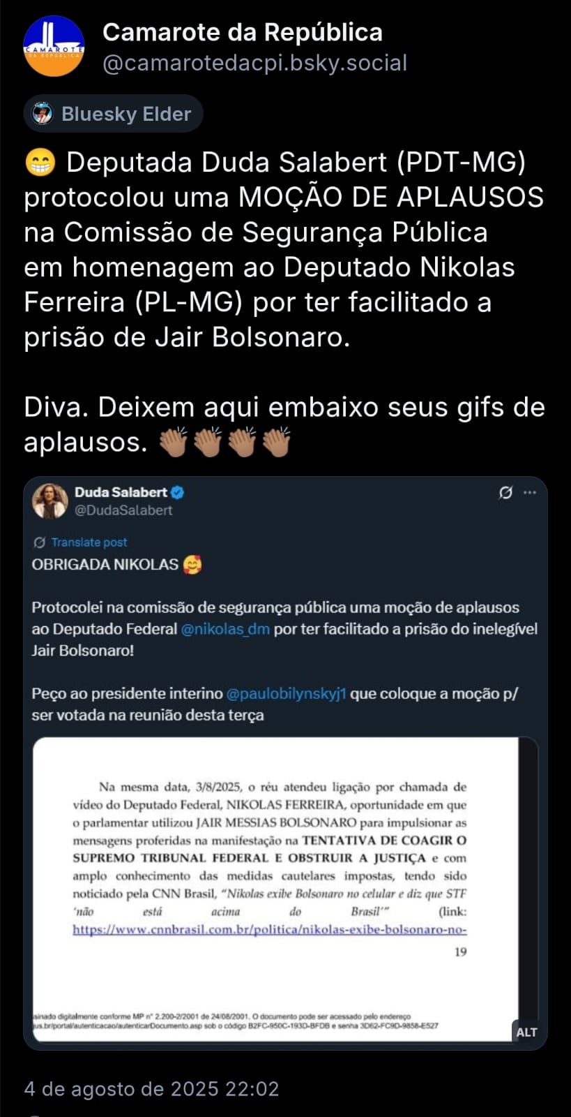A imagem mostra post do perfil @camarotedacpi.bsky.social com o texto: 😁 Deputada Duda Salabert (PDT-MG) protocolou uma MOÇÃO DE APLAUSOS na Comissão de Segurança Pública em homenagem ao Deputado Nikolas Ferreira (PL-MG) por ter facilitado a prisão de Jair Bolsonaro. Diva. Deixem aqui embaixo seus gifs de aplausos. 👏🏽👏🏽👏🏽👏🏽 - O post ainda traz print de post da Deputada na rede x, falando sobre a moção e com print de parte da decisão do Min. Alexandre de Moraes, na qual está reconhecido o papel do Deputado na conduta do ex-presidente, o que levou à decretação da prisão domiciliar.