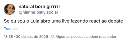 Post de natural born grrrrrr (@hianna.bsky.social):
Se eu sou o Lula abro uma live fazendo react ao debate