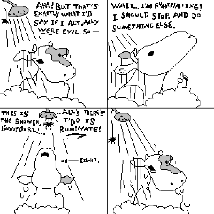 Panel one: an anthropomorphic bovine is taking a shower. A spider hangs from the showerhead. The bovine thinks, 'Aha! But that's exactly what I'd say if I actually were evil, so—' Panel two: 'Wait...I'm ruminating! I should stop. And do something else.' Panel three: the spider interjects from above, 'This is the shower, buddygirl! All's there's t'do is ruminate!' The bovine looks up, responding, 'Oh⸺right.' Panel four: we return to the view from panel one. The bovine has silently assumed the same posture as before but wears a slightly more haggard expression.
