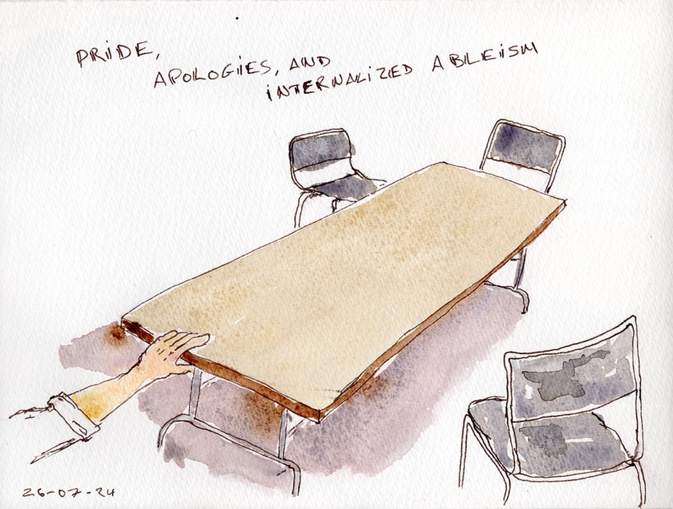 Line and wash sketch of a cafeteria table surrounded by 3 chairs. There's a hand grabbing the table. The text on the sketch says Pride, Apologies, and internalized ableism. Dated July 24, 2026.